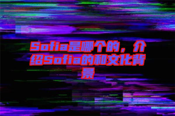 Sofia是哪個的，介紹Sofia的和文化背景