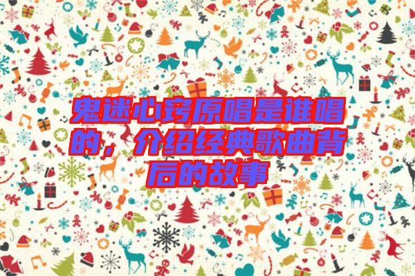 鬼迷心竅原唱是誰唱的，介紹經(jīng)典歌曲背后的故事