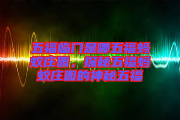 五福臨門是哪五福螞蟻莊園，探秘五福螞蟻莊園的神秘五福