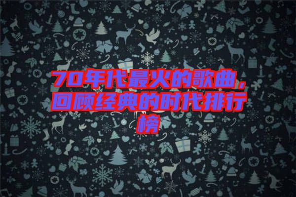 70年代最火的歌曲，回顧經(jīng)典的時代排行榜