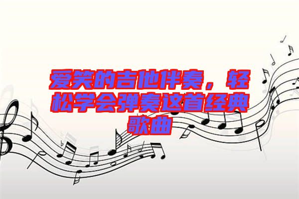 愛笑的吉他伴奏，輕松學(xué)會(huì)彈奏這首經(jīng)典歌曲