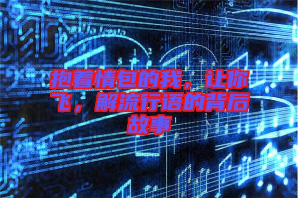 抱著情包的我，讓你飛，解流行語(yǔ)的背后故事