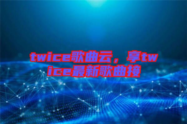 twice歌曲云，享twice最新歌曲接