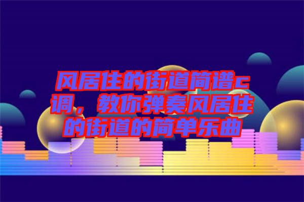 風居住的街道簡譜c調(diào)，教你彈奏風居住的街道的簡單樂曲