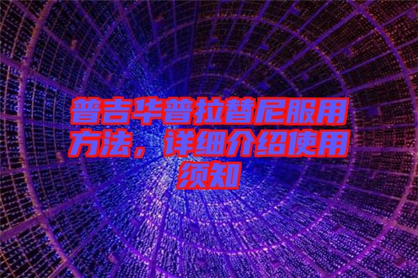 普吉華普拉替尼服用方法，詳細(xì)介紹使用須知
