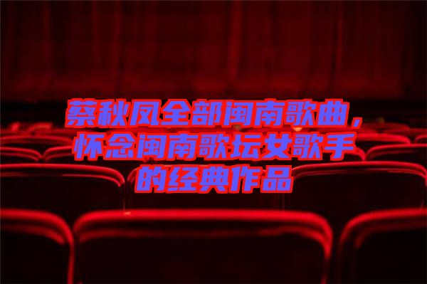 蔡秋鳳全部閩南歌曲，懷念閩南歌壇女歌手的經(jīng)典作品