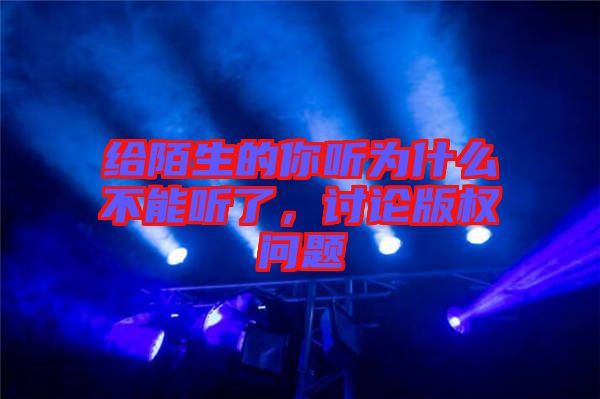 給陌生的你聽為什么不能聽了，討論版權問題