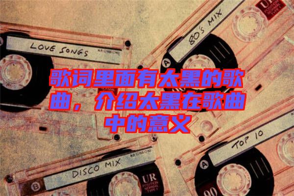 歌詞里面有太黑的歌曲，介紹太黑在歌曲中的意義
