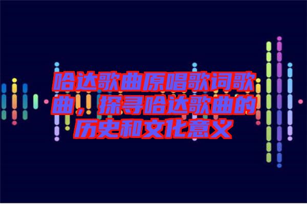 哈達(dá)歌曲原唱歌詞歌曲，探尋哈達(dá)歌曲的歷史和文化意義