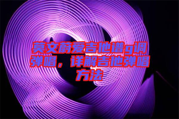 莫文蔚愛吉他譜g調(diào)彈唱，詳解吉他彈唱方法