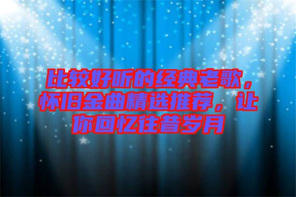 比較好聽的經(jīng)典老歌，懷舊金曲精選推薦，讓你回憶往昔歲月