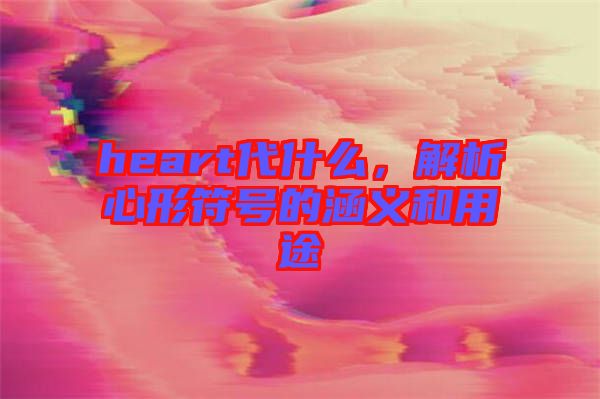 heart代什么，解析心形符號(hào)的涵義和用途