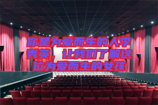 你是為愛而生的人李秀英，讓我們了解這位為愛而生的女孩
