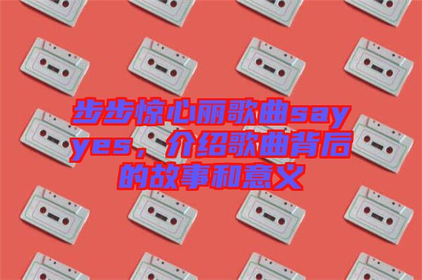 步步驚心麗歌曲sayyes，介紹歌曲背后的故事和意義