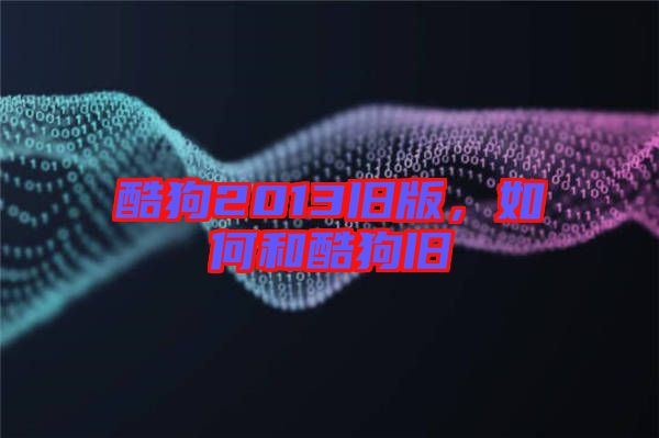 酷狗2013舊版，如何和酷狗舊