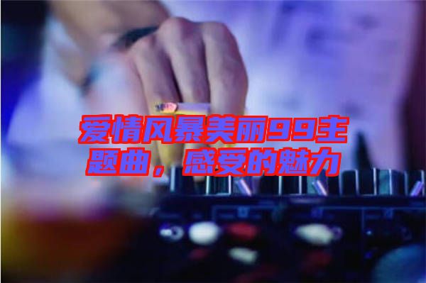 愛情風(fēng)暴美麗99主題曲，感受的魅力