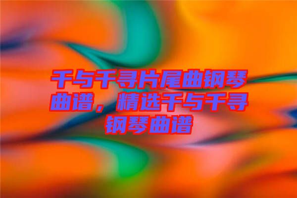 千與千尋片尾曲鋼琴曲譜，精選千與千尋鋼琴曲譜