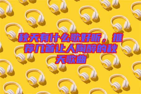 秋天有什么歌好聽，推薦幾首讓人陶醉的秋天歌曲