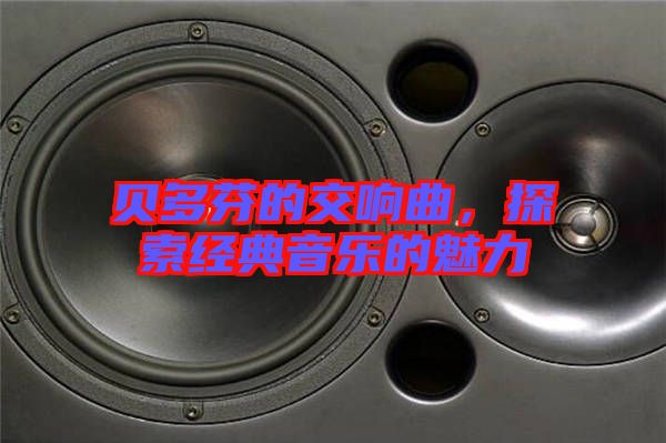 貝多芬的交響曲，探索經(jīng)典音樂的魅力