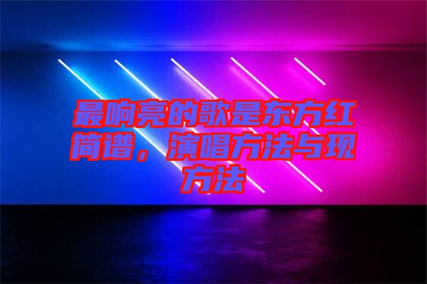 最響亮的歌是東方紅簡譜，演唱方法與現(xiàn)方法