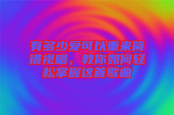 有多少愛可以重來簡譜視唱，教你如何輕松掌握這首歌曲