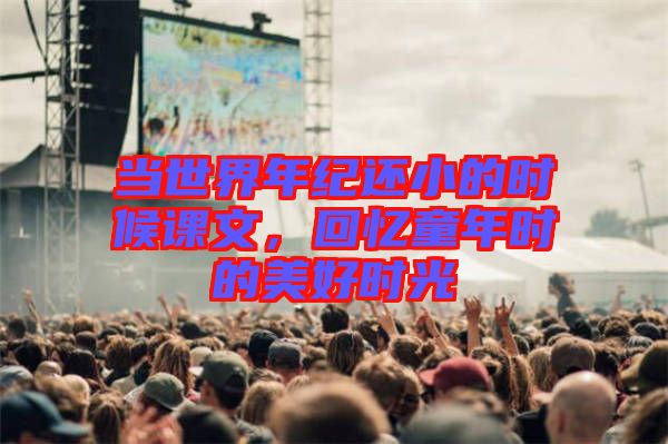 當(dāng)世界年紀(jì)還小的時(shí)候課文，回憶童年時(shí)的美好時(shí)光