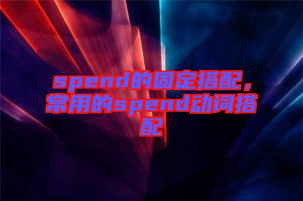 spend的固定搭配，常用的spend動詞搭配