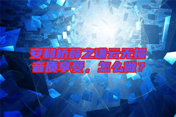 安和橋薛之謙云無損音質(zhì)享受，怎么做？
