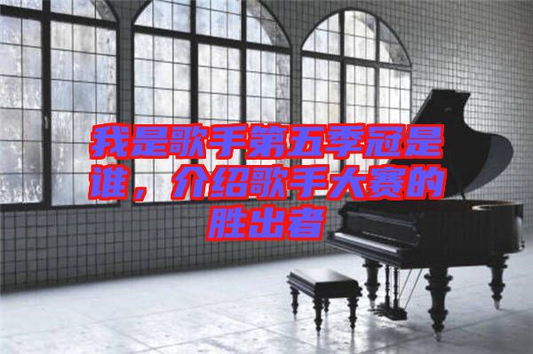 我是歌手第五季冠是誰(shuí)，介紹歌手大賽的勝出者