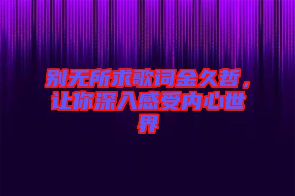 別無所求歌詞金久哲，讓你深入感受內(nèi)心世界