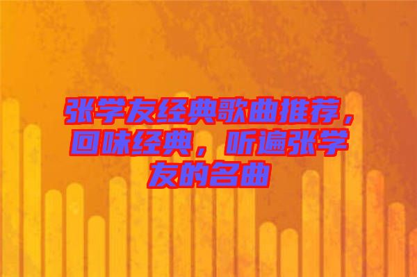 張學(xué)友經(jīng)典歌曲推薦，回味經(jīng)典，聽遍張學(xué)友的名曲