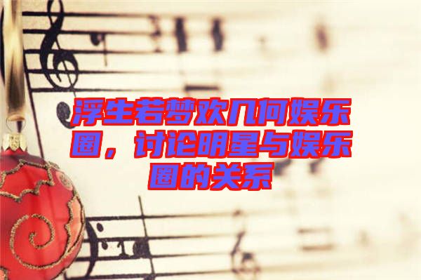 浮生若夢歡幾何娛樂圈，討論明星與娛樂圈的關(guān)系