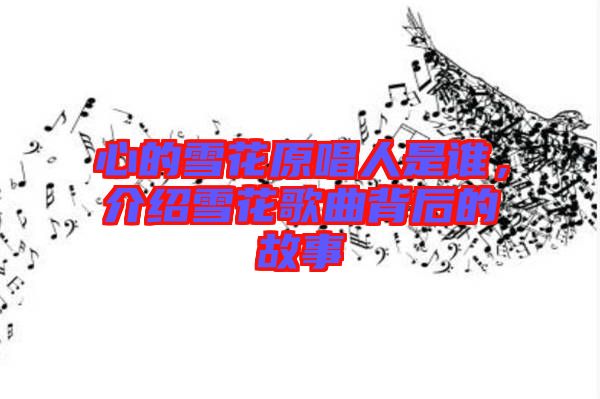 心的雪花原唱人是誰，介紹雪花歌曲背后的故事
