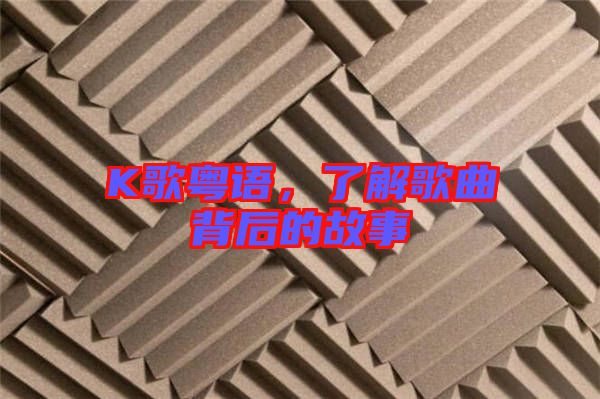 K歌粵語，了解歌曲背后的故事