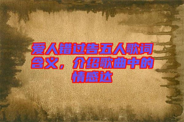愛人錯(cuò)過告五人歌詞含義，介紹歌曲中的情感達(dá)