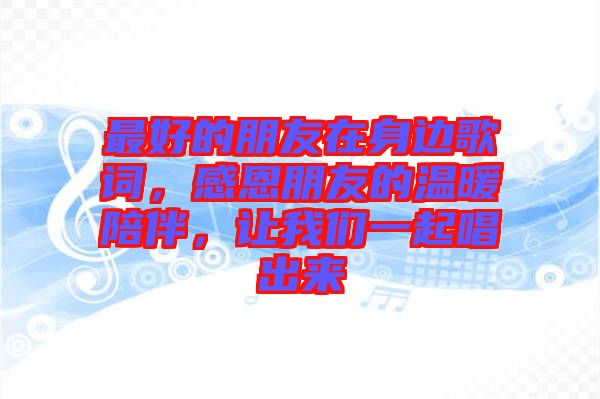 最好的朋友在身邊歌詞，感恩朋友的溫暖陪伴，讓我們一起唱出來(lái)