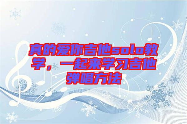 真的愛(ài)你吉他solo教學(xué)，一起來(lái)學(xué)習(xí)吉他彈唱方法