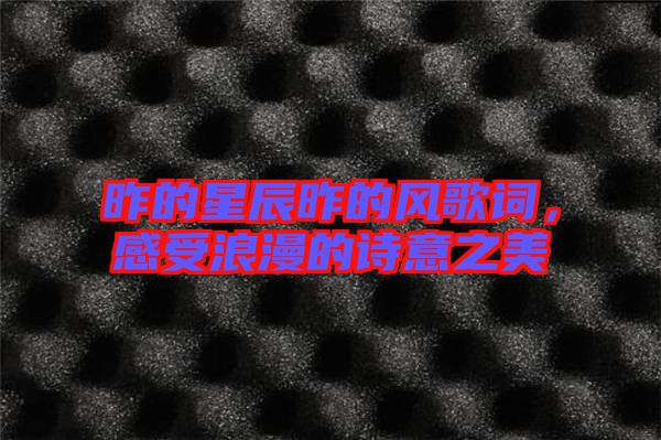 昨的星辰昨的風(fēng)歌詞，感受浪漫的詩(shī)意之美