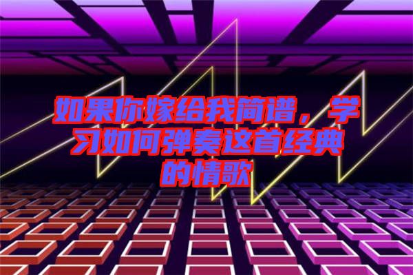 如果你嫁給我簡譜，學習如何彈奏這首經(jīng)典的情歌