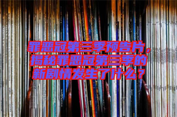 罪惡冠第三季預告片，揭秘罪惡冠第三季的新劇情發(fā)生了什么？