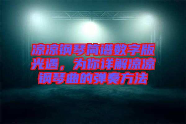 涼涼鋼琴簡譜數(shù)字版光遇，為你詳解涼涼鋼琴曲的彈奏方法