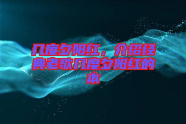 幾度夕陽(yáng)紅，介紹經(jīng)典老歌幾度夕陽(yáng)紅的本