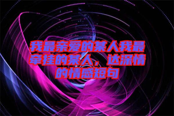 我最親愛的某人我最牽掛的某人，達(dá)深情的情感短句