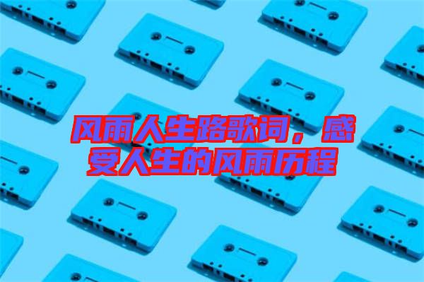 風雨人生路歌詞，感受人生的風雨歷程