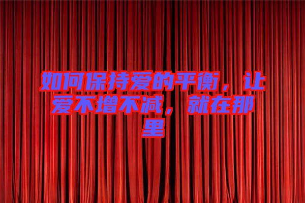 如何保持愛(ài)的平衡，讓愛(ài)不增不減，就在那里