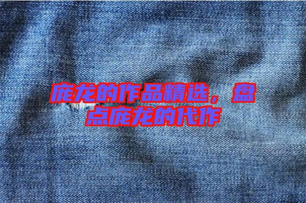 龐龍的作品精選，盤點(diǎn)龐龍的代作
