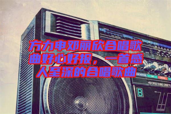 方力申鄧麗欣合唱歌曲好心好報，一首感人至深的合唱歌曲