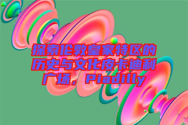 探索倫敦皇家特區(qū)的歷史與文化皮卡迪利廣場，Piadilly
