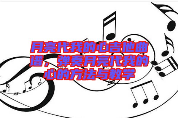 月亮代我的心吉他曲譜，彈奏月亮代我的心的方法與教學(xué)