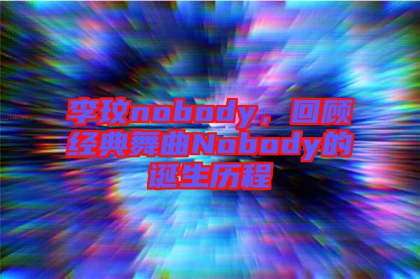 李玟nobody，回顧經(jīng)典舞曲Nobody的誕生歷程